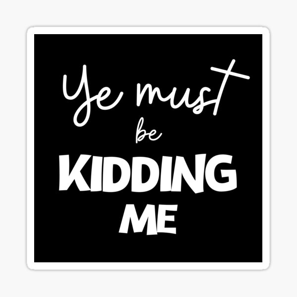 Ye Must Be Kidding Me Sticker
