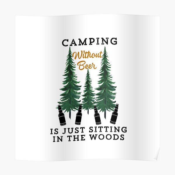 &ldquo;Camping Without Beer Is Just Sitting In The Woods&rdquo; Poster for Sale by