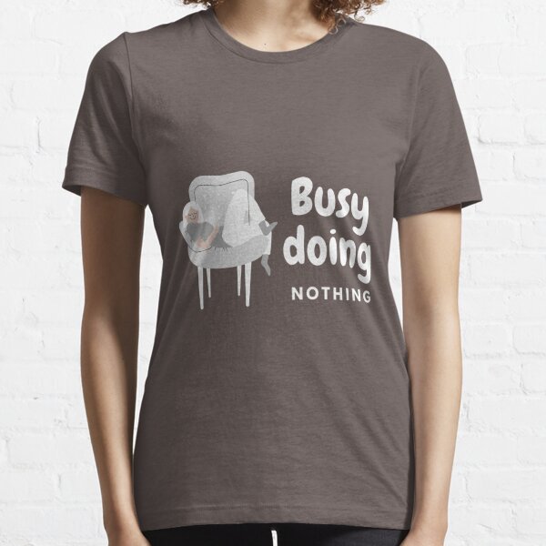 Busy doing nothing gift for lazy people Essential T-Shirt
