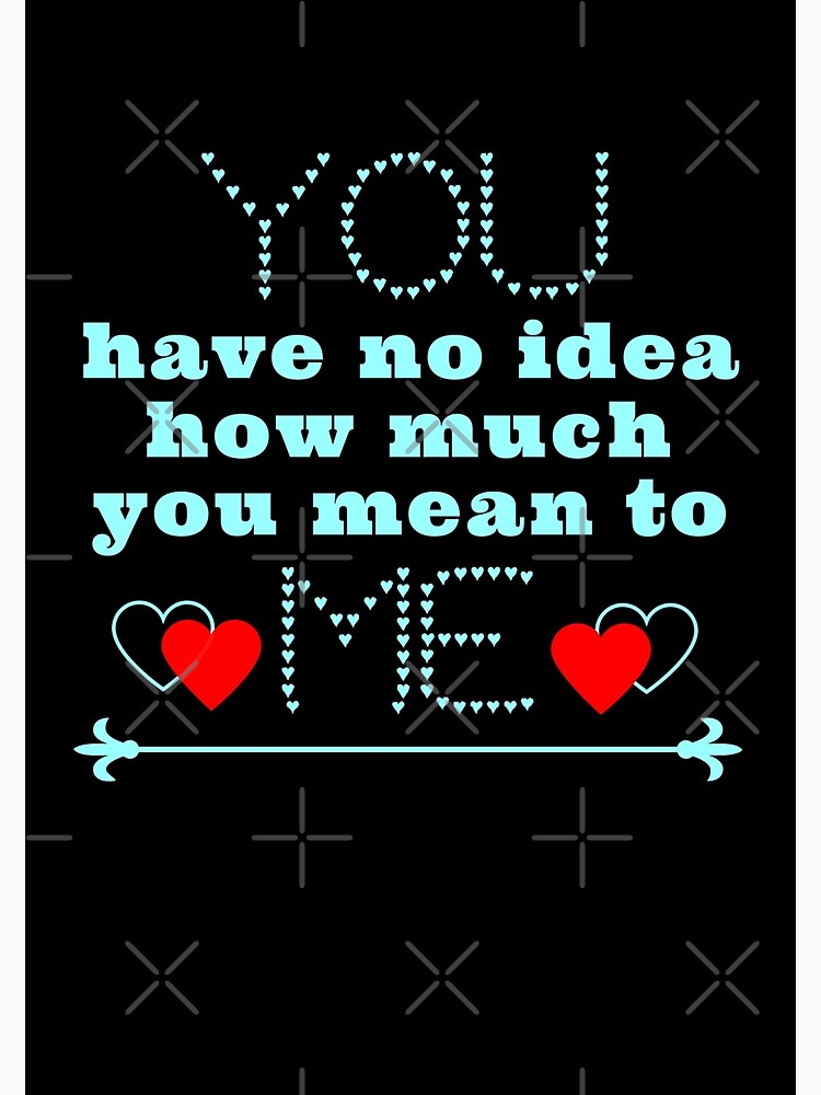 You Have No Idea How Much You Mean To Me Poster By Indiprintables Redbubble 2938