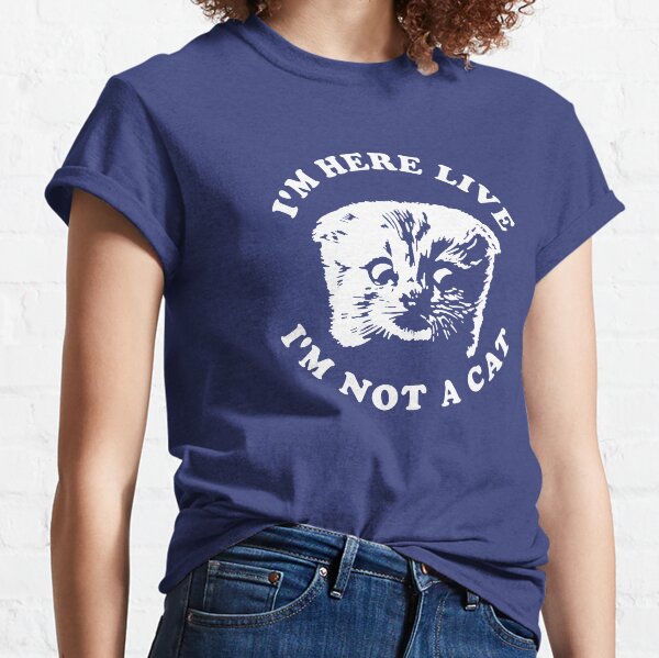 I'm Here Live I'm Not A Cat Classic T-Shirt