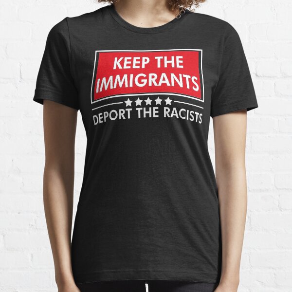 KEEP THE IMMIGRANTS DEPORT THE RACISTS Essential T-Shirt