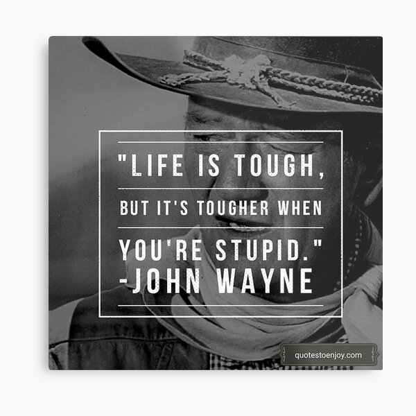 Life is tough, but it's tougher if you're stupid. - John Wayne Metal Print