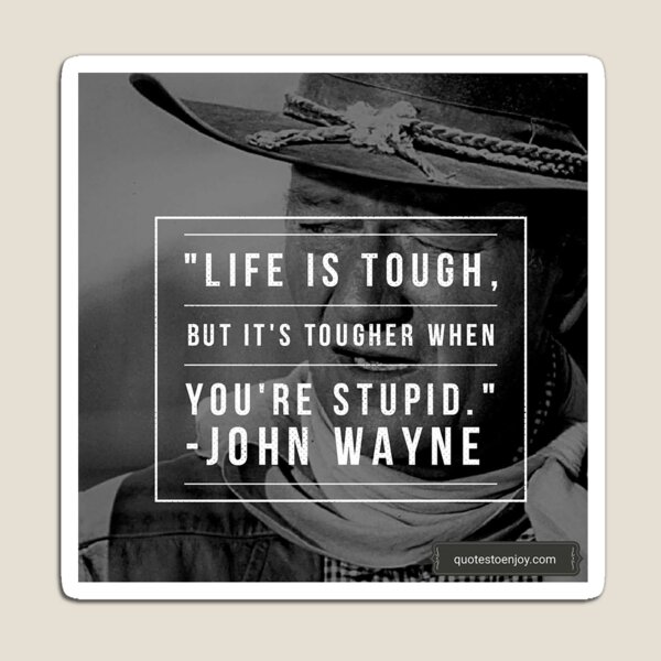 Life is tough, but it's tougher if you're stupid. - John Wayne Magnet