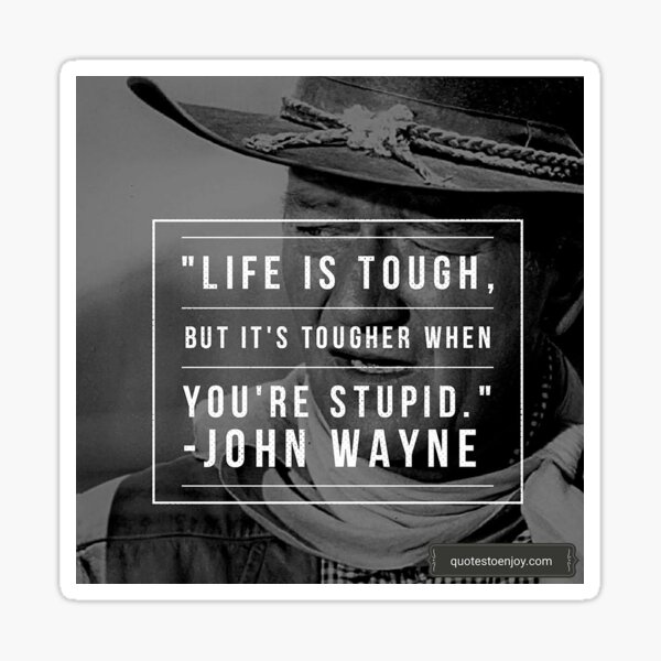 Life is tough, but it's tougher if you're stupid. - John Wayne Sticker