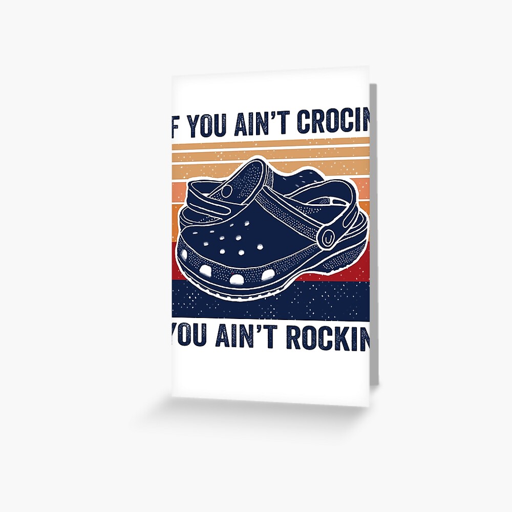 If You Aint Crocin You Aint Rockin, Crocs Lover Gift Greeting Card For  Sale By Abidilana | Redbubble