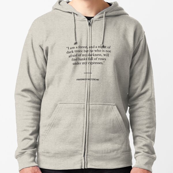 Friedrich Nietzsche - I am a forest, and a night of dark trees: but he who is not afraid of my darkness, will find banks full of roses under my cypresses. Zipped Hoodie