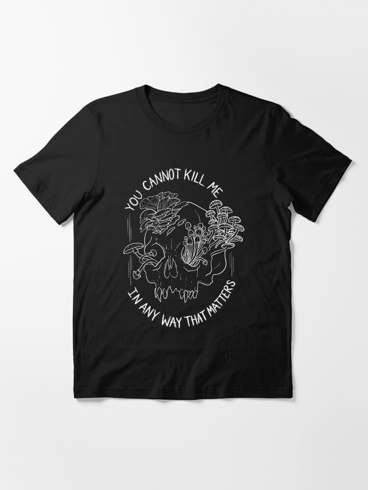 you cannot kill me in a way that matters shirt