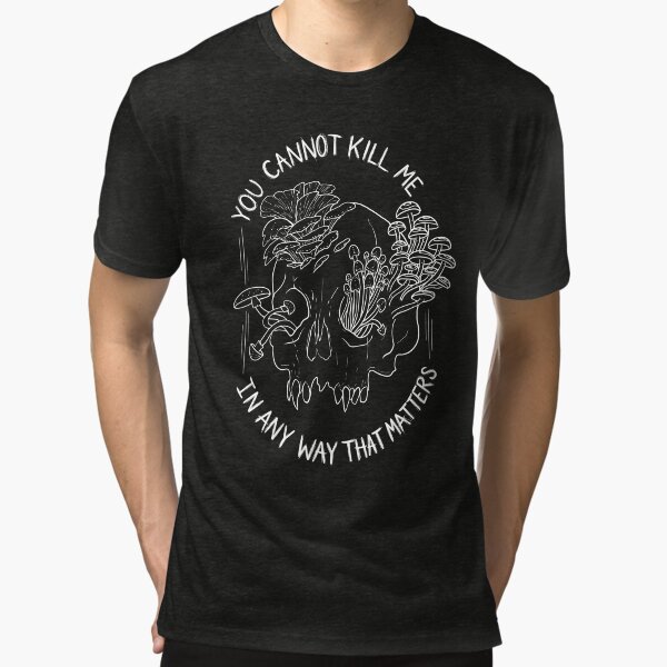 you cannot kill me in a way that matters shirt