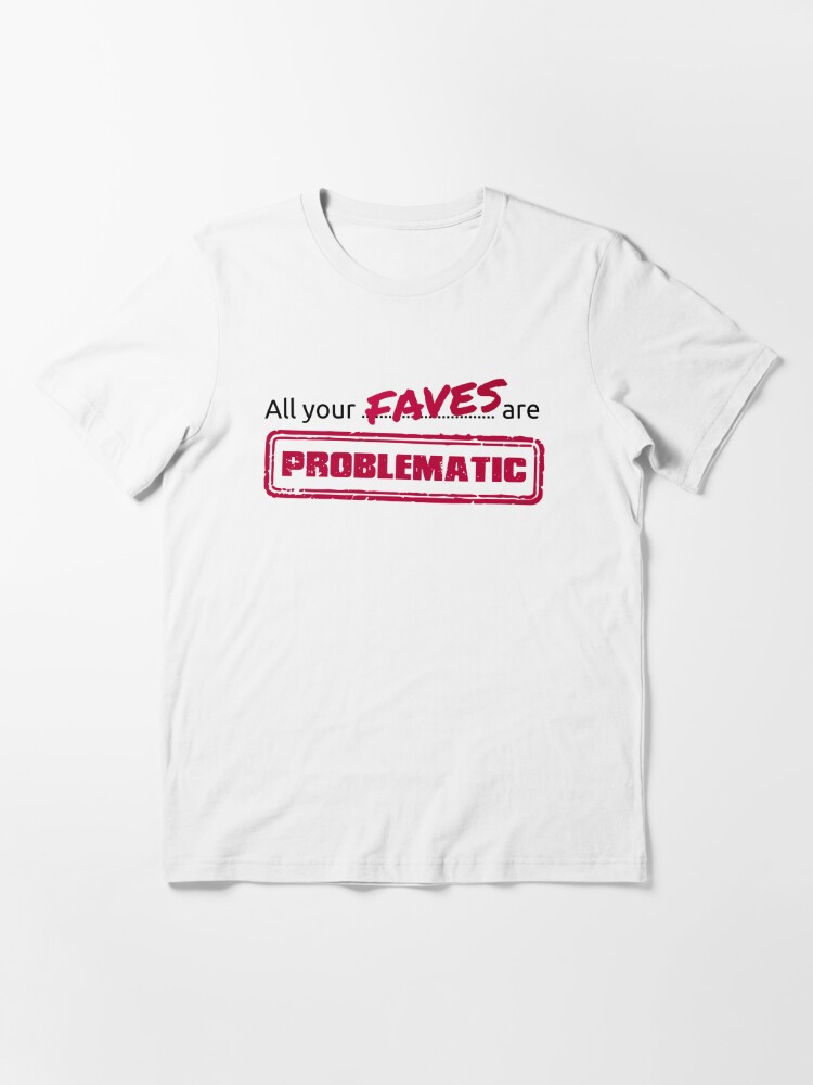 Alternate view of All your FAVES are PROBLEMATIC Essential T-Shirt