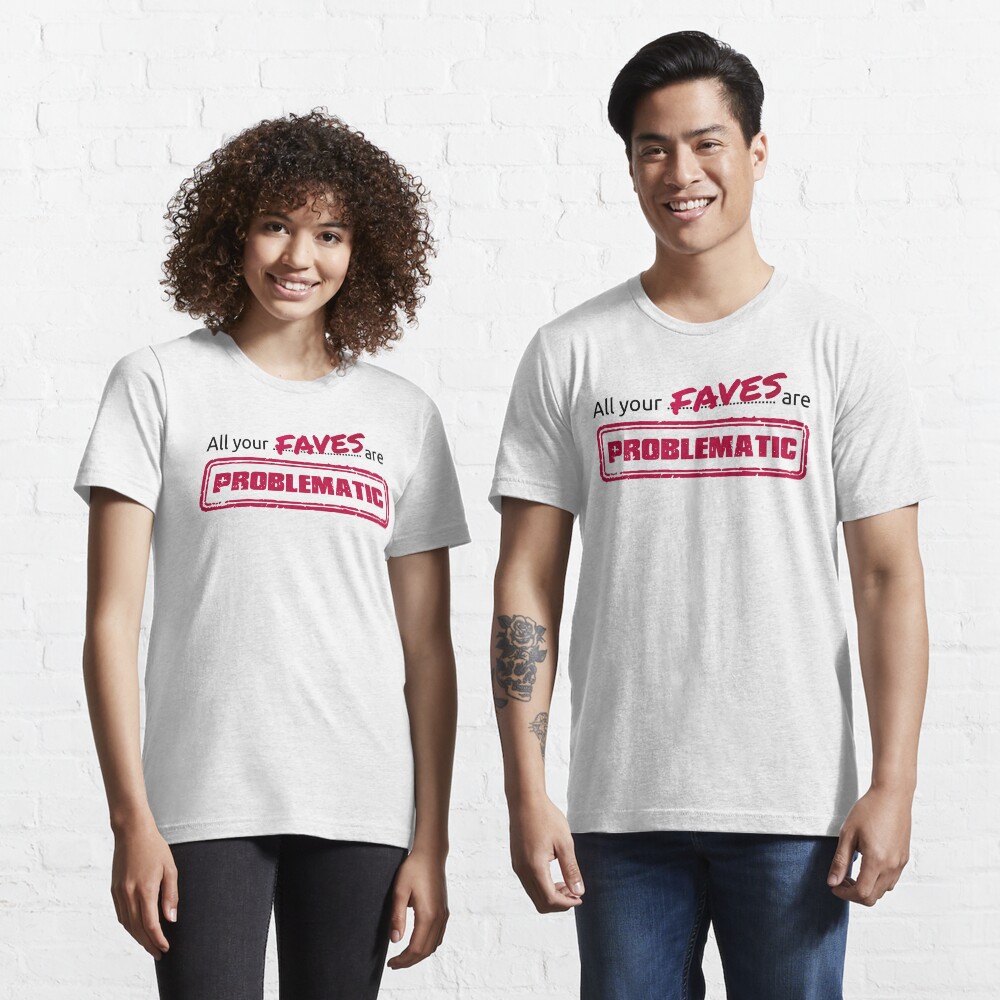 All your FAVES are PROBLEMATIC Essential T-Shirt