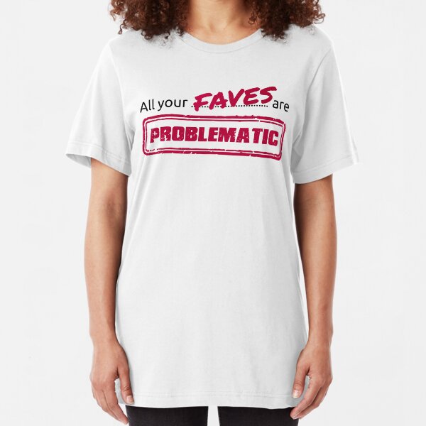All your FAVES are PROBLEMATIC Slim Fit T-Shirt