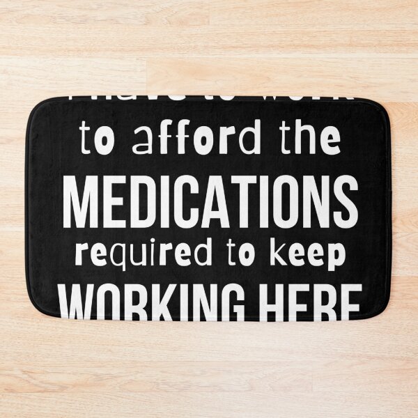Item preview, I have to work here to afford the medications required to keep working here- Psychology Design designed and sold by Psychologist's Inventory.