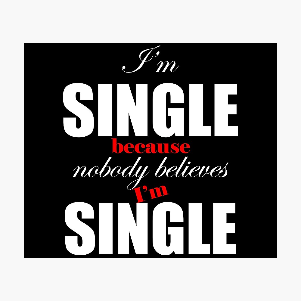 I am single because nobody believes I am single funny design ...
