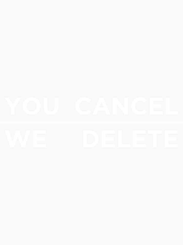 YOU CANCEL, WE DELETE by abstractee