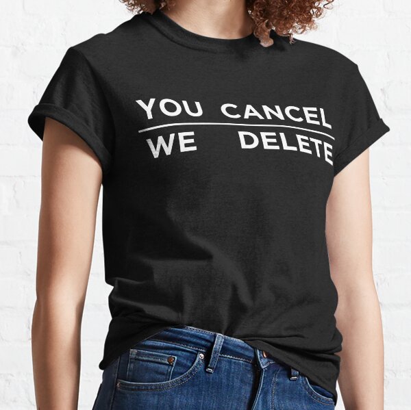 YOU CANCEL, WE DELETE Classic T-Shirt