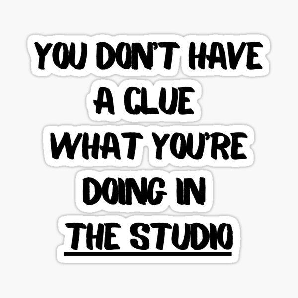 you-don-t-have-a-clue-what-you-re-doing-in-the-studio-sticker-for