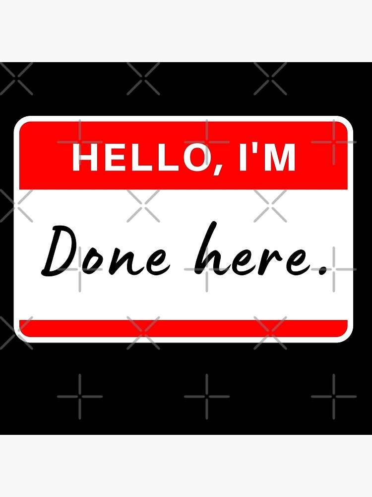 Hello Im Done Here Name Tag Poster For Sale By Dazldot Redbubble 