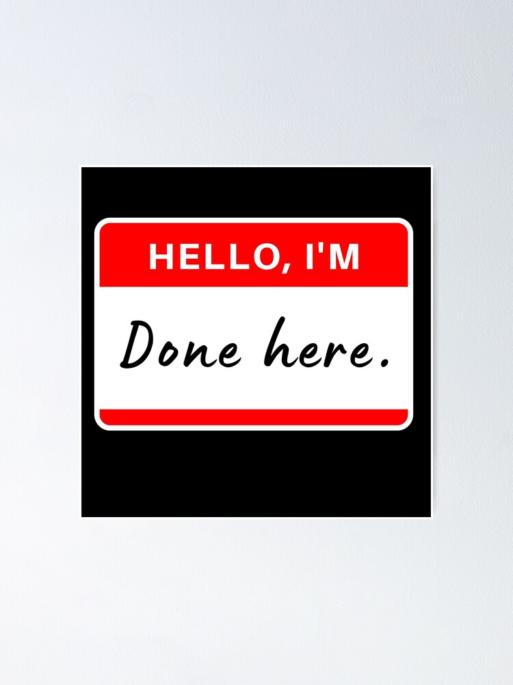 Hello Im Done Here Name Tag Poster For Sale By Dazldot Redbubble 