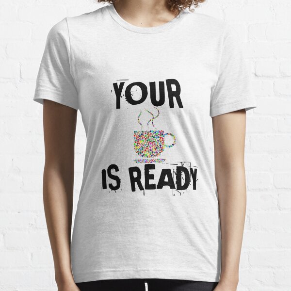 Your Coffee Is Ready Essential T-Shirt