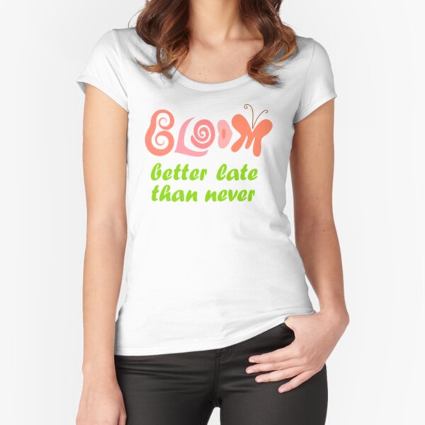 Bloom: better late than never Fitted Scoop T-Shirt