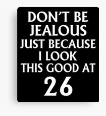 Don't Be Jealous Just Because I Look This Good At 26 Canvas Print