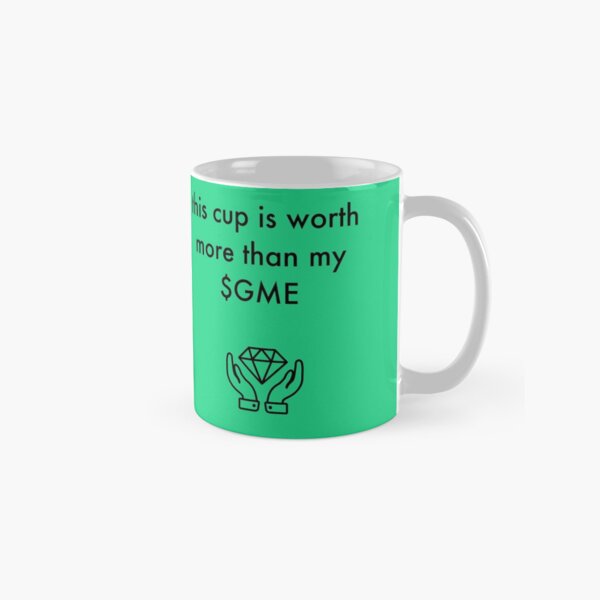 this cup is worth more than my $ gme Classic Mug