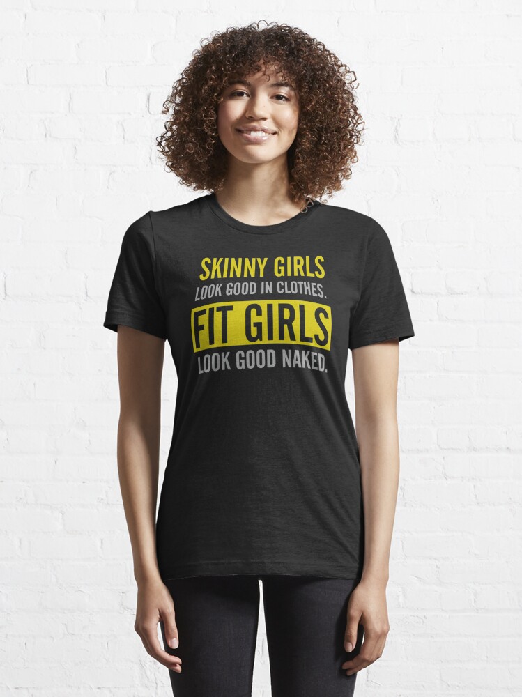 Skinny Girls Look Good In Clothes Fit Girls Look Good Naked T Shirt