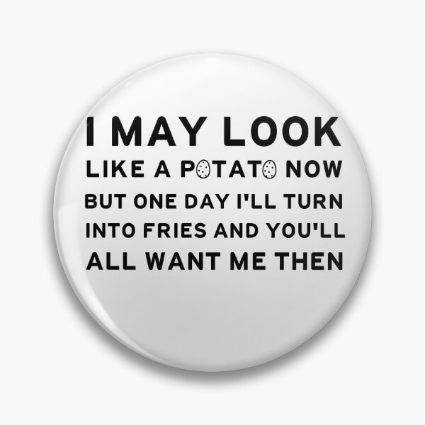 Item preview, I may look like a potato now but the day i'll turn into fries and you'll want me then designed and sold by hamzab7.