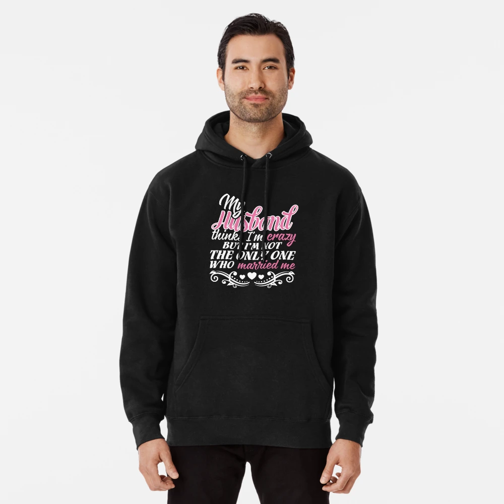 MY HUSBAND THINKS I'M CRAZY BUT I'M NOT THE ONE WHO MARRIED ME | Pullover  Hoodie