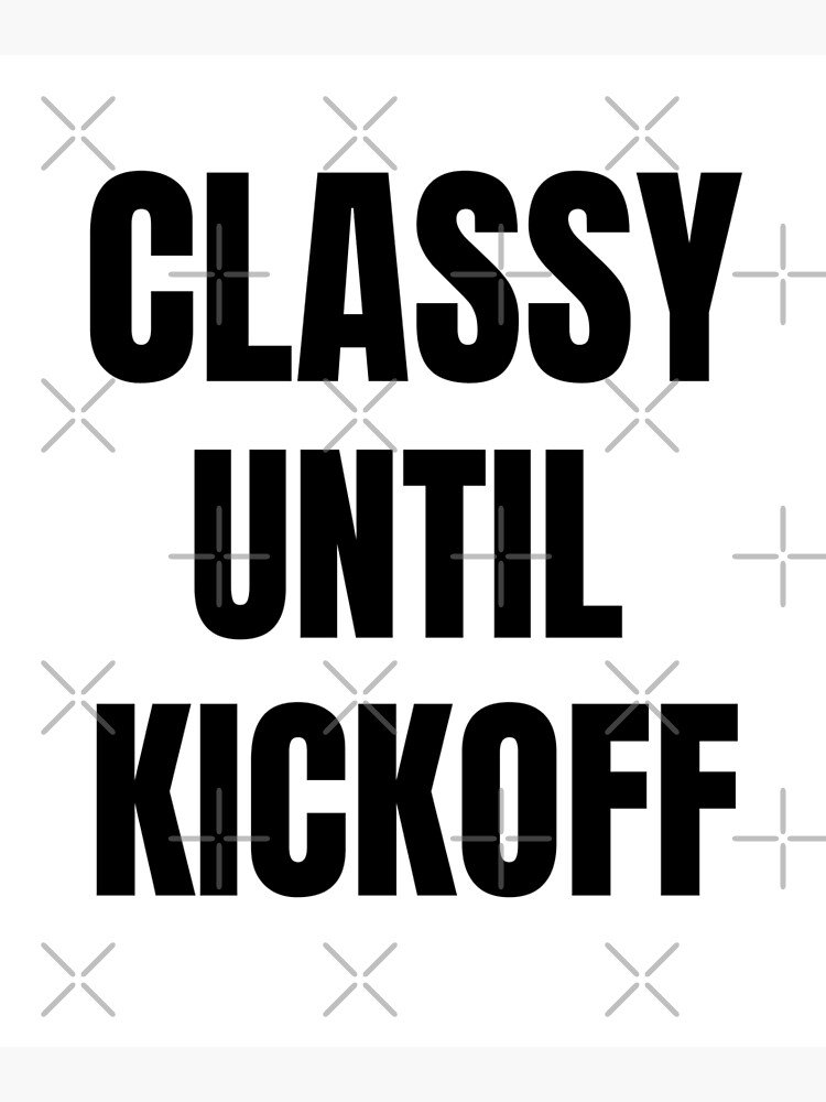 "Classy Until Kickoff tailgating football soccer games" Poster for Sale