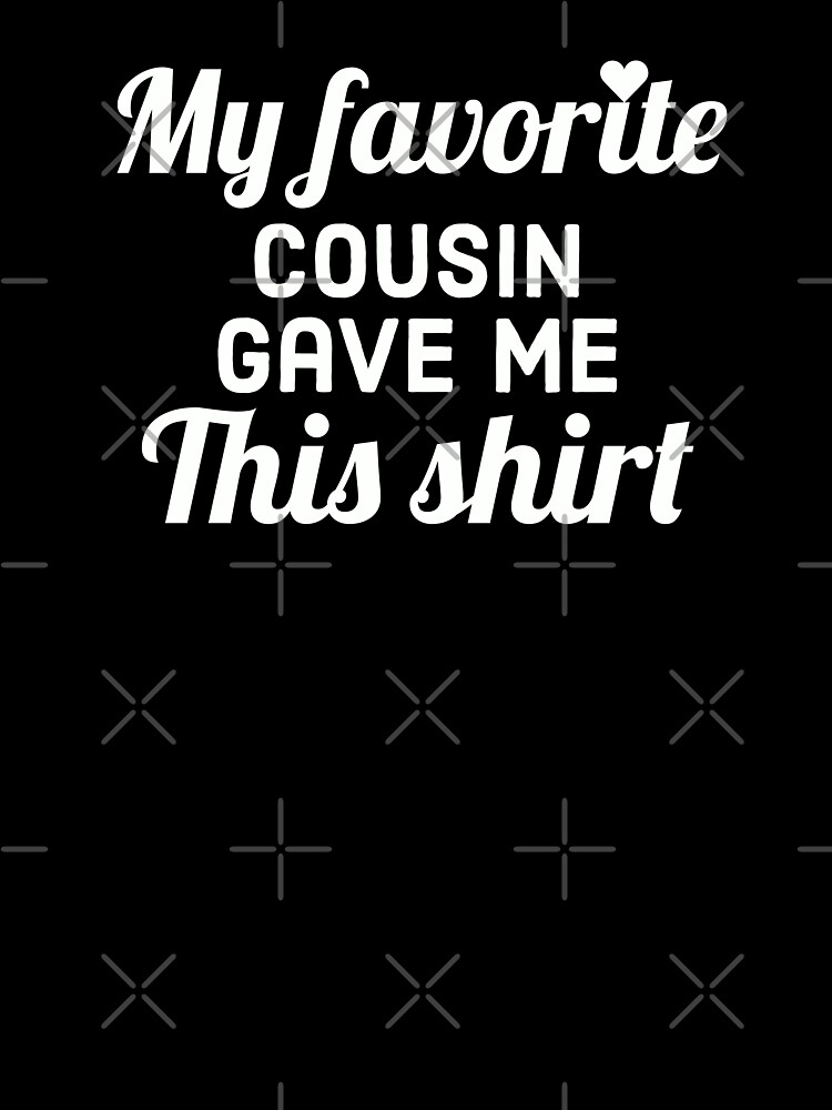 My Favorite Cousin Got Me This Shirt Funny Gift T-Shirt My Favorite Cousin Got Me This Shirt Funny Gift T-Shirt