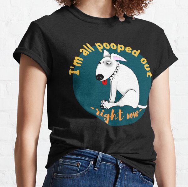 I'd love to - but I'm all pooped out, right now. Classic T-Shirt