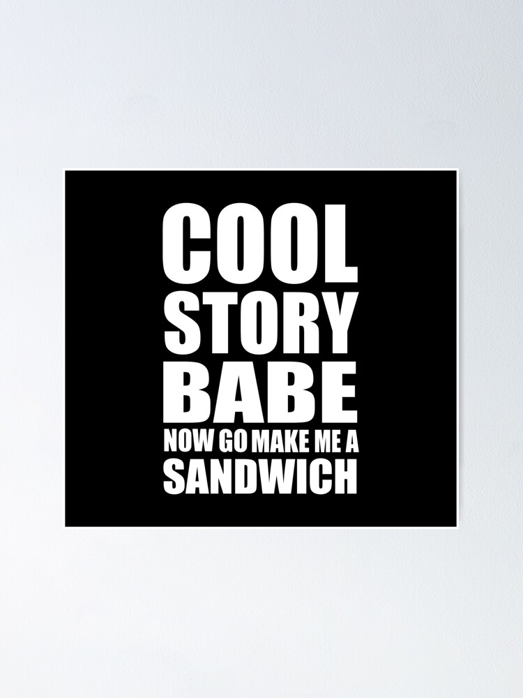 Cool Story Babe Now Go Make Me A Sandwich Poster For Sale By