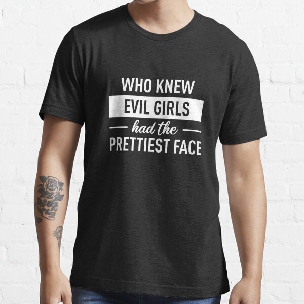 Who Knew Evil Girls Had The Prettiest Face (White) Essential T-Shirt