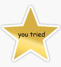 You Tried: Stickers | Redbubble