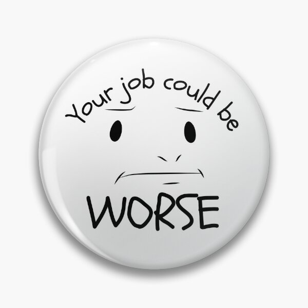 Item preview, Your Job Could Be Worse Annoyed Expression Design designed and sold by SweetAndSpice.