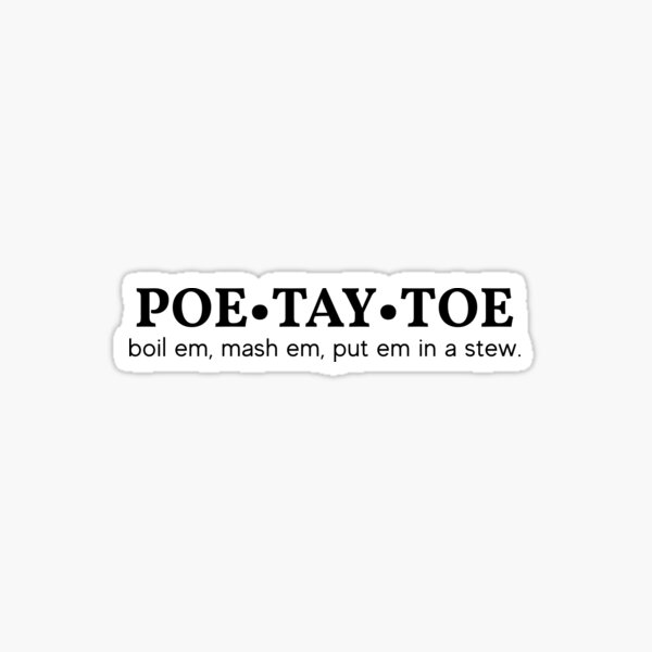Poe Tay Toe - boil em, mash em, stick em in a stew. Sticker