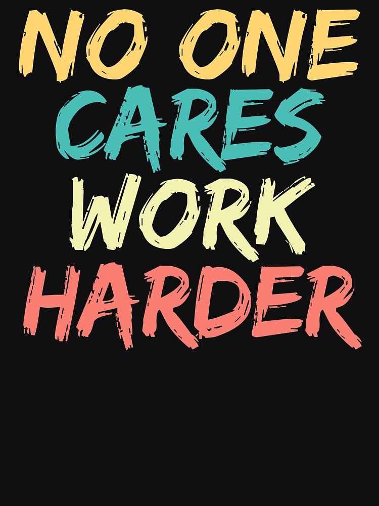No One Cares Work Harder by ds-4