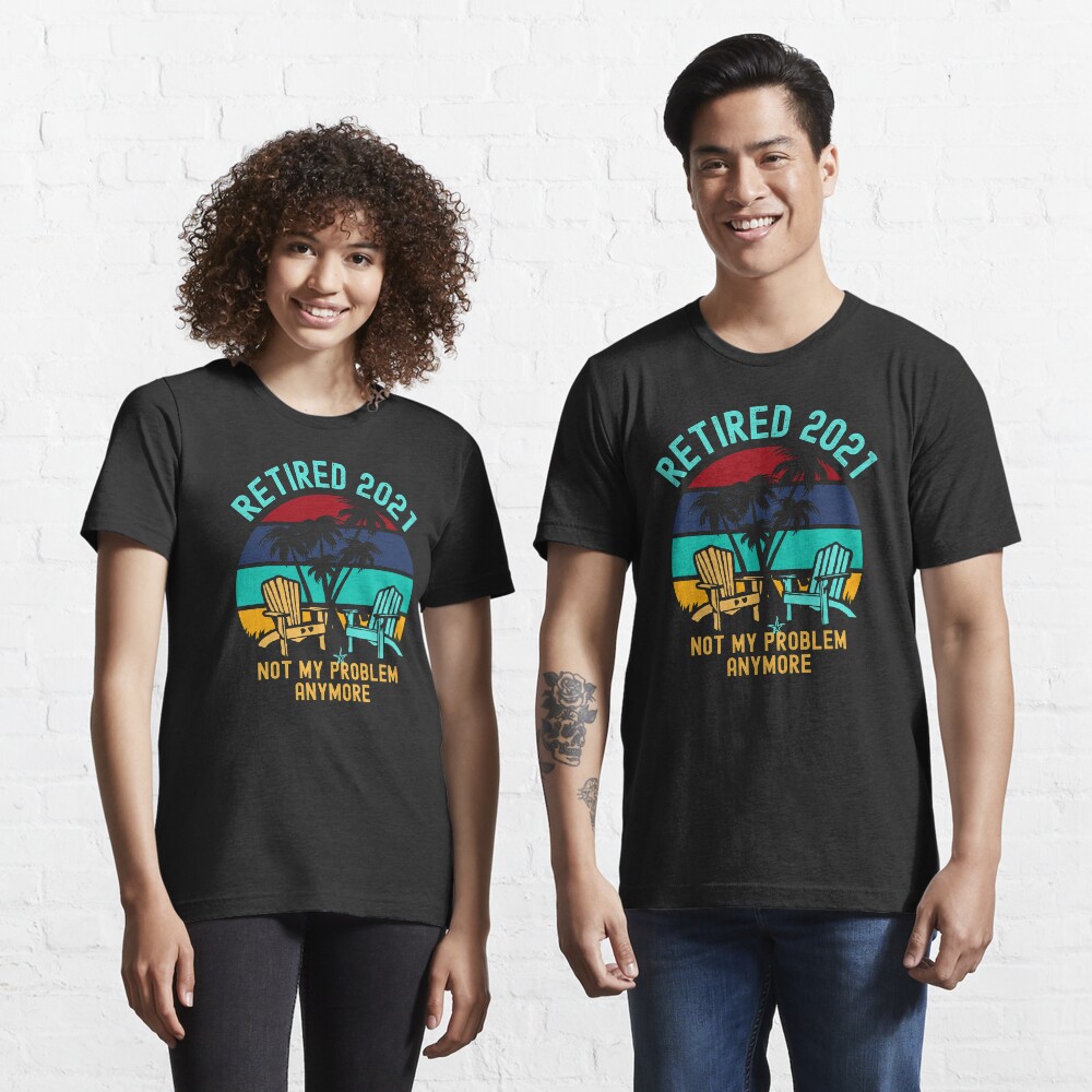 Retired 2021 not my problem anymore Essential T-Shirt