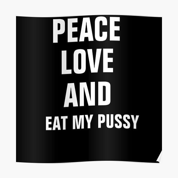 Paece Love And Eat My Pussy Poster For Sale By Nadirzahra Redbubble