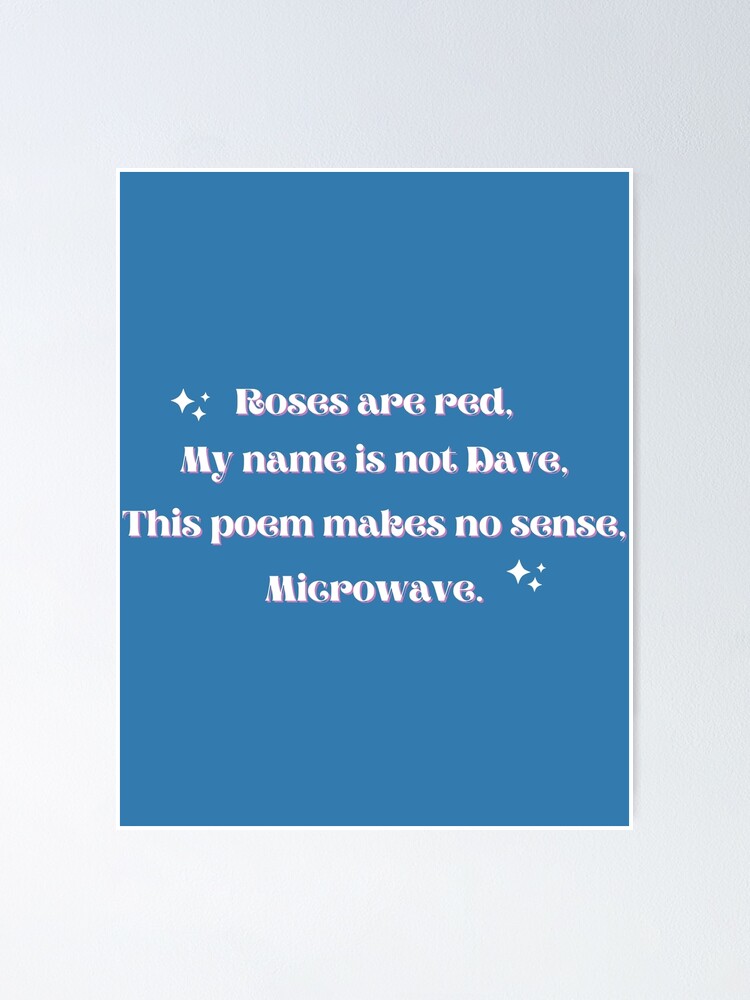 "Roses are red, my name is not Dave, this poem makes no sense, Microwave" Poster for Sale by