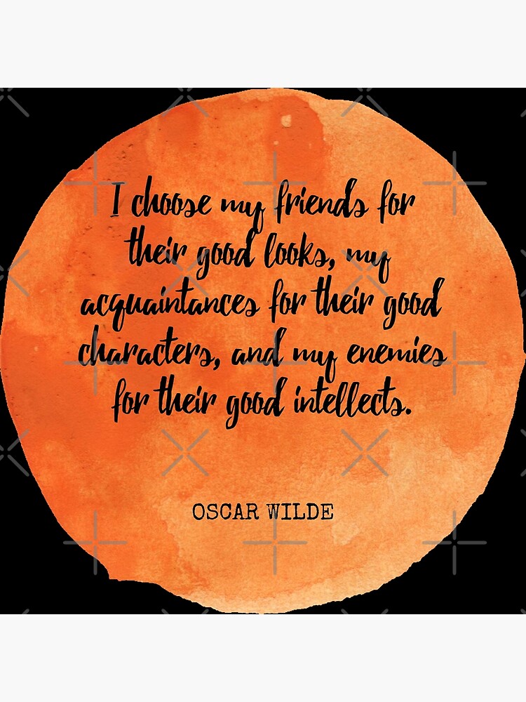 I choose my friends for their good looks, my acquaintances for their good  characters, and my enemies for their good intellects.