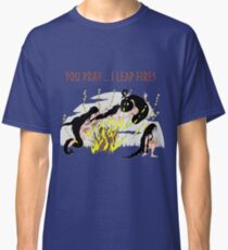 You Pray ...I leap Fires Classic T-Shirt
