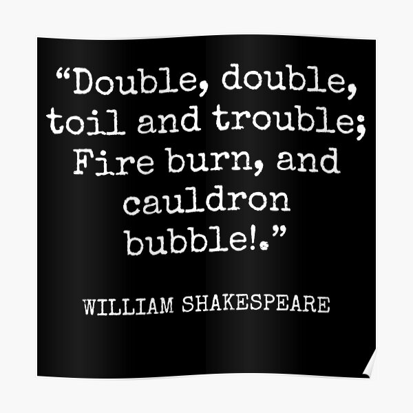 "William Shakespeare Double, double, toil and trouble; Fire burn, and