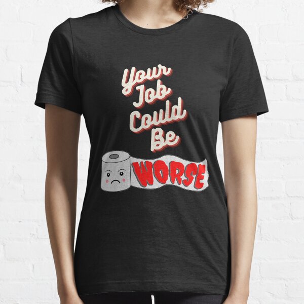 Your Job Could Be Worse Essential T-Shirt