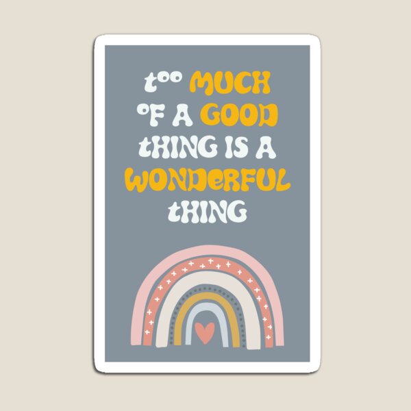 Too Much Of A Good Thing Is A Wonderful Thing Magnet