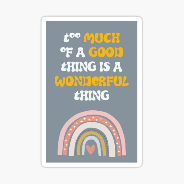 Too Much Of A Good Thing Is A Wonderful Thing Sticker