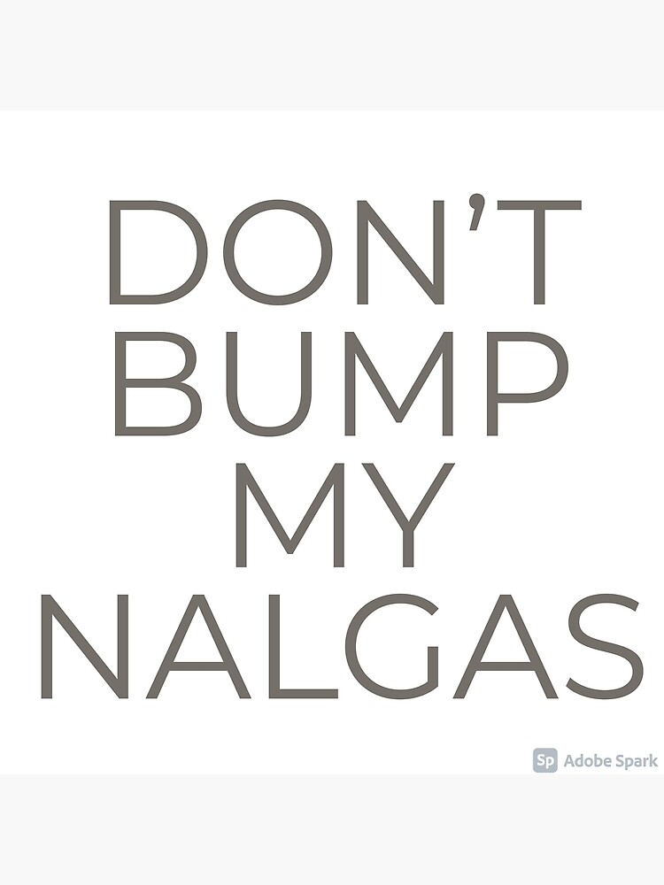 "Don’t bump my nalgas" Poster for Sale by MightySunTzu Redbubble