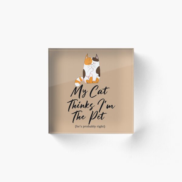 My Cat Thinks I'm The Pet Acrylic Block